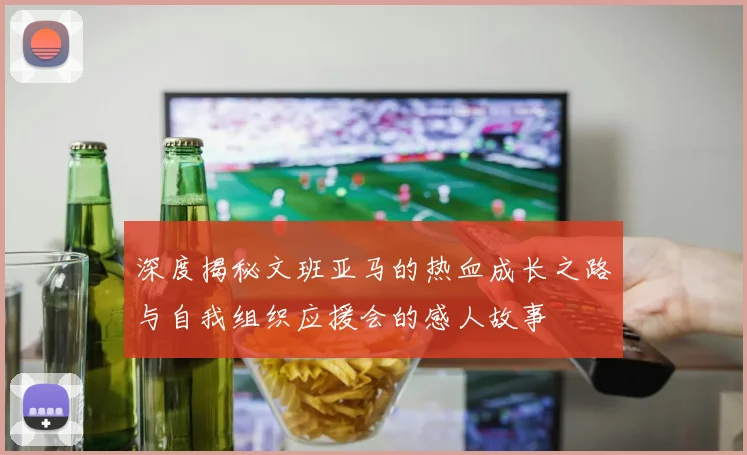深度揭秘文班亚马的热血成长之路与自我组织应援会的感人故事