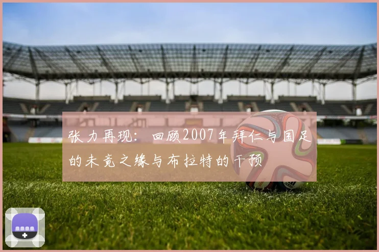 张力再现：回顾2007年拜仁与国足的未竟之缘与布拉特的干预