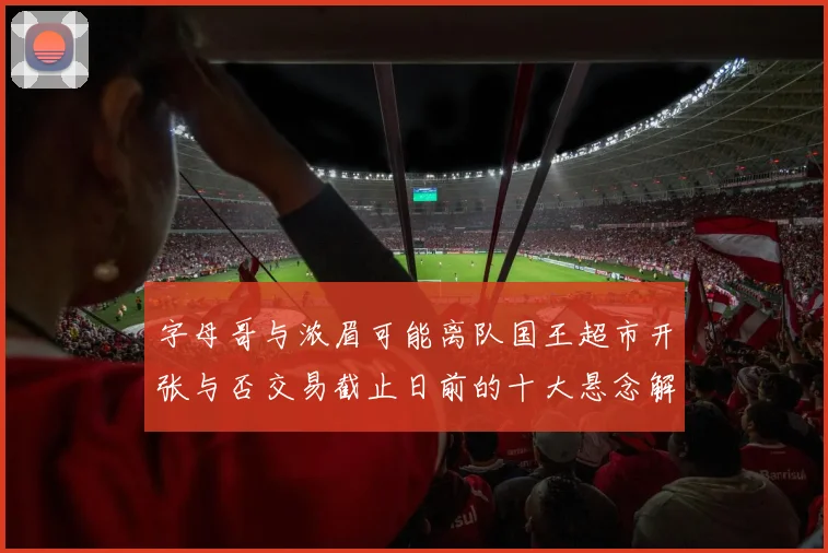 字母哥与浓眉可能离队国王超市开张与否交易截止日前的十大悬念解析
