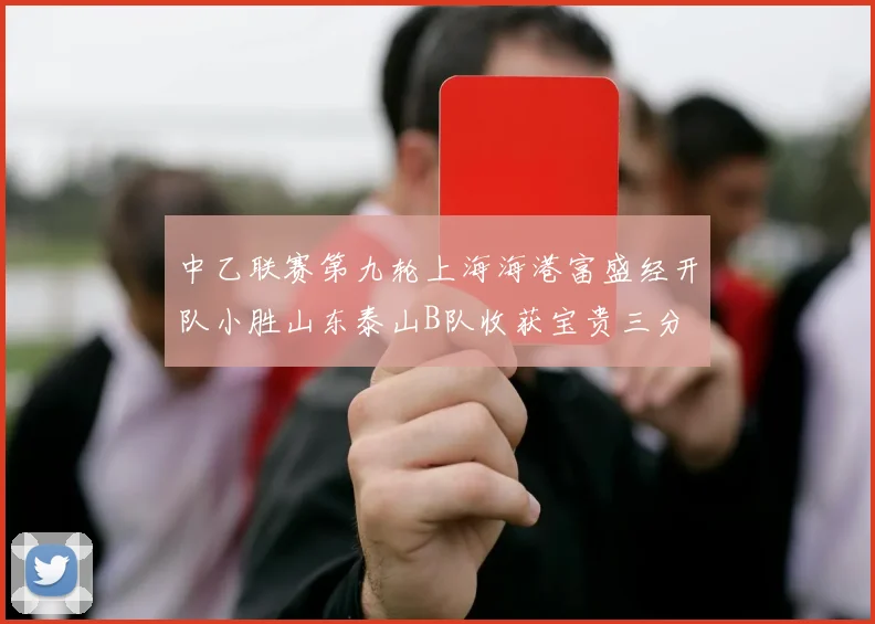 中乙联赛第九轮上海海港富盛经开队小胜山东泰山B队收获宝贵三分