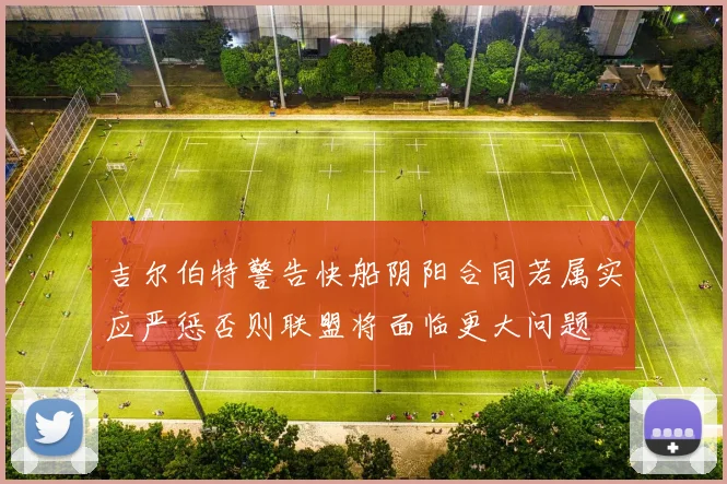 吉尔伯特警告快船阴阳合同若属实应严惩否则联盟将面临更大问题