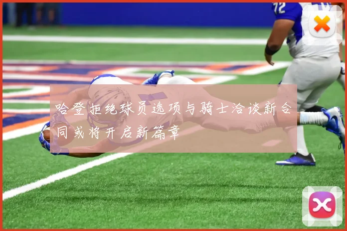 哈登拒绝球员选项与骑士洽谈新合同或将开启新篇章