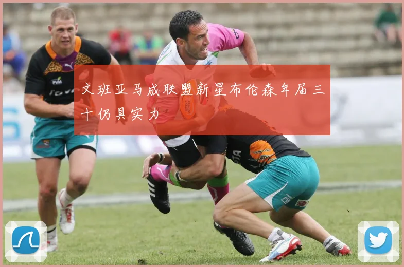 文班亚马成联盟新星布伦森年届三十仍具实力