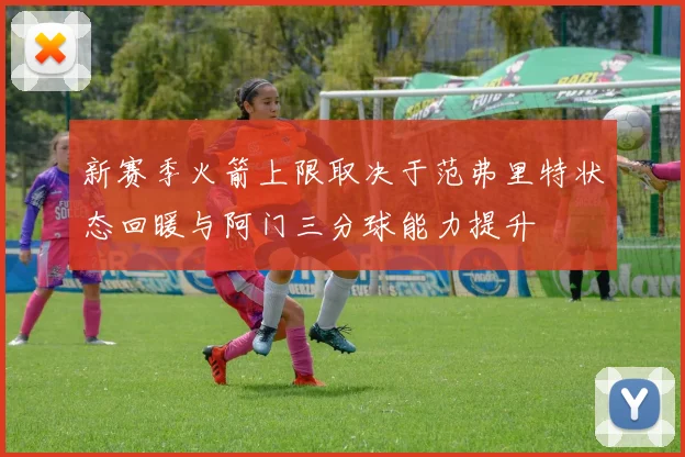 新赛季火箭上限取决于范弗里特状态回暖与阿门三分球能力提升