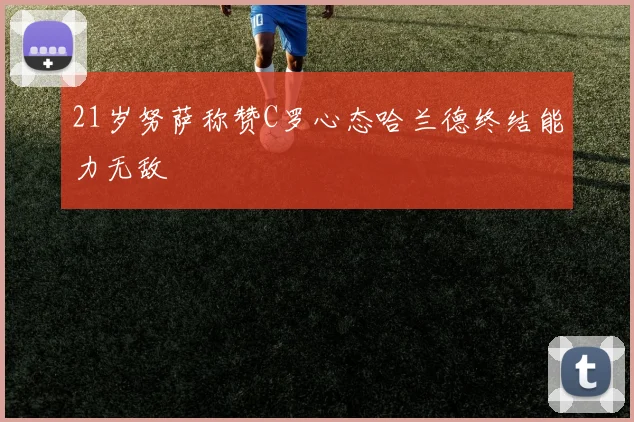 21岁努萨称赞C罗心态哈兰德终结能力无敌