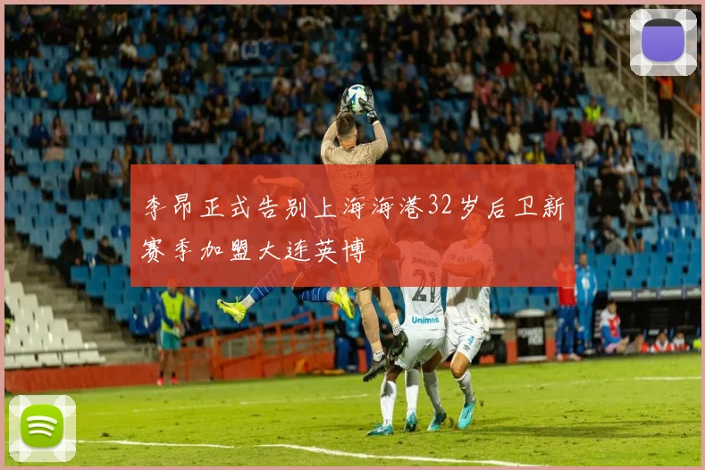 李昂正式告别上海海港32岁后卫新赛季加盟大连英博