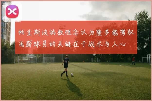 帕金斯谈执教理念认为隆多能驾驭高薪球员的关键在于战术与人心
