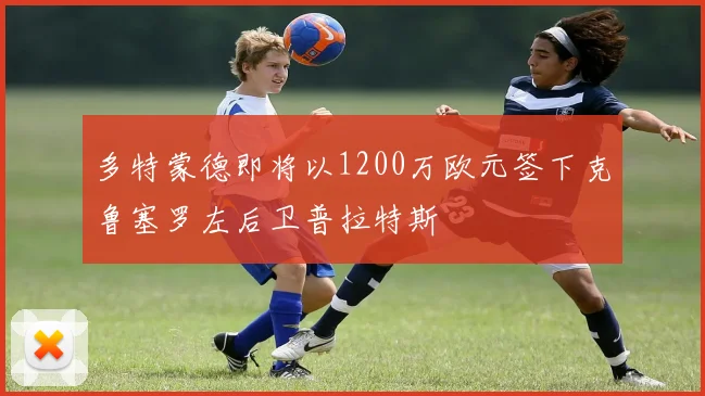 多特蒙德即将以1200万欧元签下克鲁塞罗左后卫普拉特斯