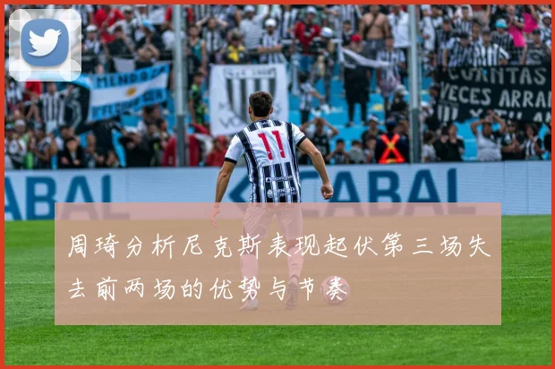周琦分析尼克斯表现起伏第三场失去前两场的优势与节奏