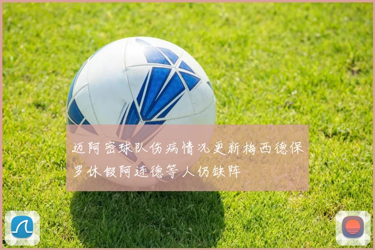 迈阿密球队伤病情况更新梅西德保罗休假阿连德等人仍缺阵